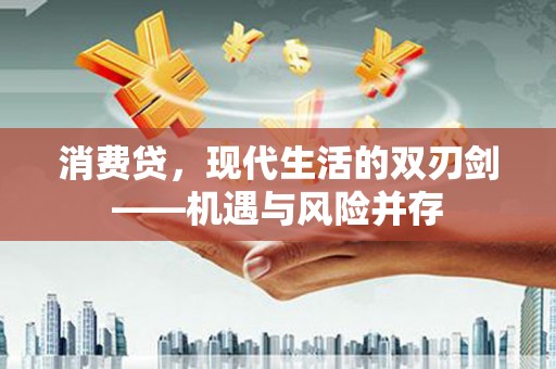 芎林消费贷，现代生活的双刃剑——机遇与风险并存