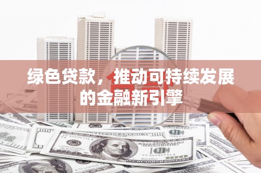虞城绿色贷款，推动可持续发展的金融新引擎