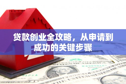 南浔贷款创业全攻略，从申请到成功的关键步骤