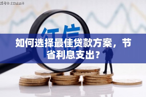中江如何选择最佳贷款方案，节省利息支出？
