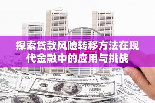浦江探索贷款风险转移方法在现代金融中的应用与挑战