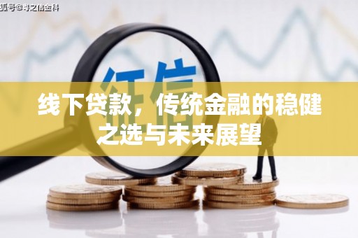 正阳线下贷款，传统金融的稳健之选与未来展望