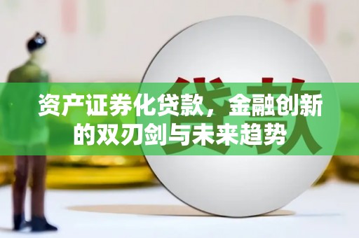 苍溪资产证券化贷款，金融创新的双刃剑与未来趋势