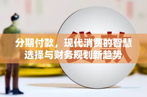 池上分期付款，现代消费的智慧选择与财务规划新趋势