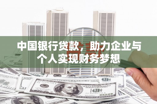 齐齐哈尔中国银行贷款，助力企业与个人实现财务梦想