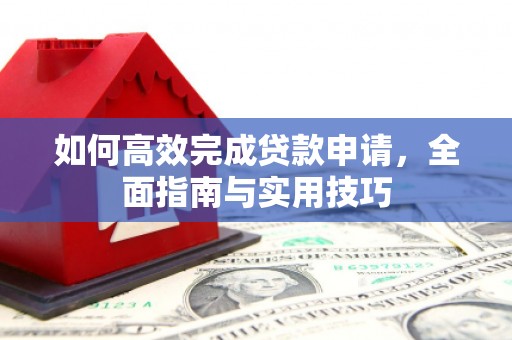 黄骅如何高效完成贷款申请，全面指南与实用技巧