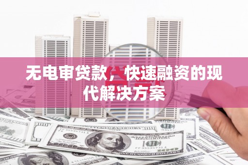广汉无电审贷款，快速融资的现代解决方案