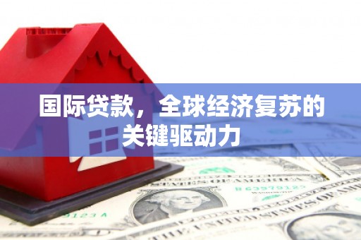 青羊国际贷款，全球经济复苏的关键驱动力