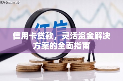 鸡冠信用卡贷款，灵活资金解决方案的全面指南