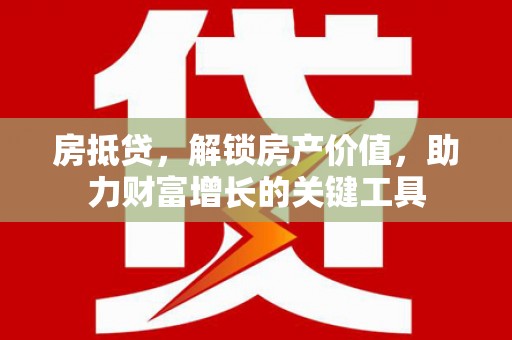 盱眙房抵贷，解锁房产价值，助力财富增长的关键工具