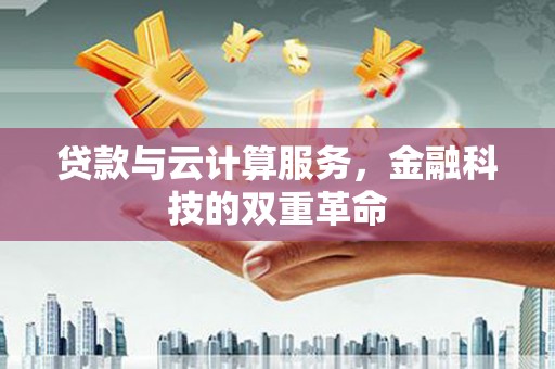 吉隆贷款与云计算服务，金融科技的双重革命