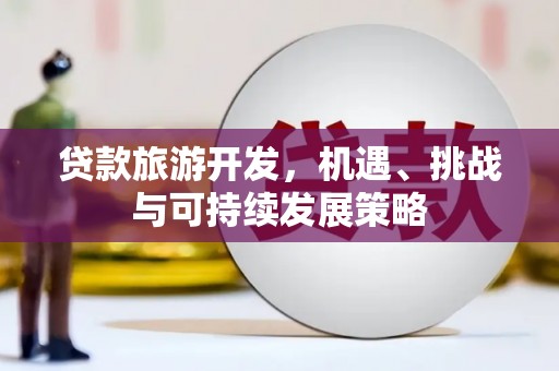 大武口贷款旅游开发，机遇、挑战与可持续发展策略