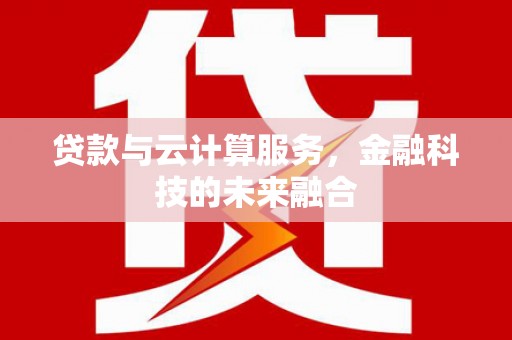 南庄贷款与云计算服务，金融科技的未来融合