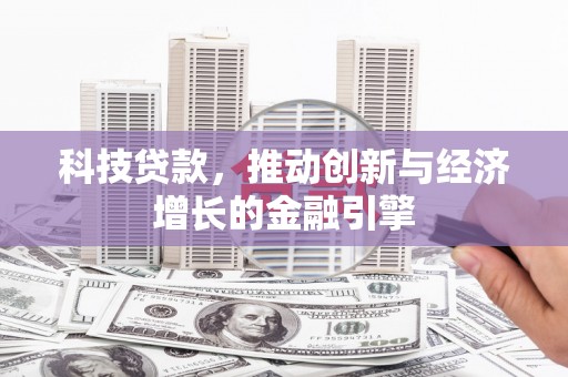 西峡科技贷款，推动创新与经济增长的金融引擎