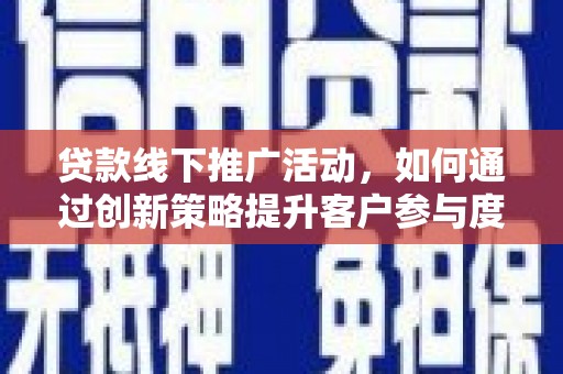 合川贷款线下推广活动，如何通过创新策略提升客户参与度