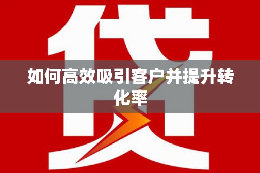 湖南如何高效吸引客户并提升转化率