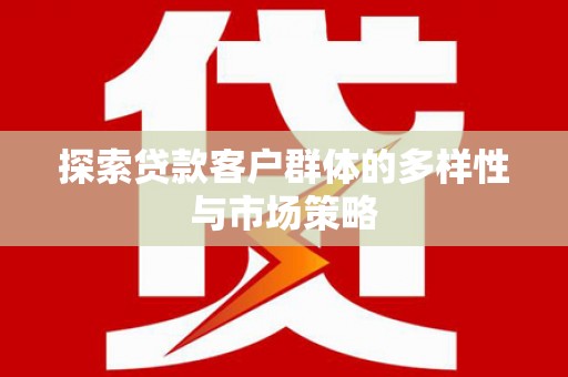 虞城探索贷款客户群体的多样性与市场策略