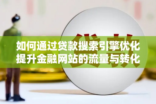 齐齐哈尔如何通过贷款搜索引擎优化提升金融网站的流量与转化率