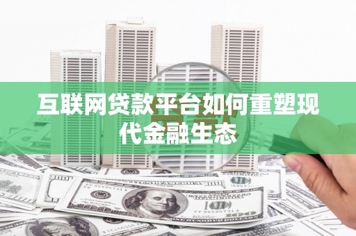 盂县互联网贷款平台如何重塑现代金融生态