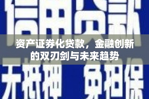 福州资产证券化贷款，金融创新的双刃剑与未来趋势