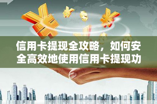 海盐信用卡提现全攻略，如何安全高效地使用信用卡提现功能