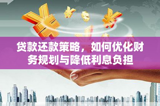 雷州贷款还款策略，如何优化财务规划与降低利息负担
