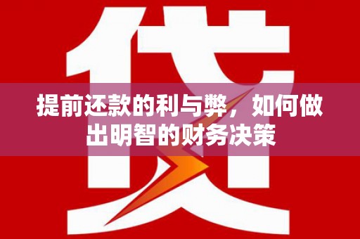 韶关提前还款的利与弊，如何做出明智的财务决策