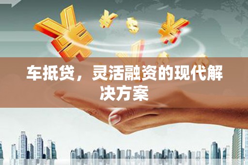 兴庆车抵贷，灵活融资的现代解决方案