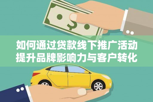 岢岚如何通过贷款线下推广活动提升品牌影响力与客户转化率