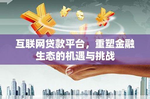 平江互联网贷款平台，重塑金融生态的机遇与挑战