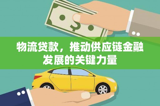 佛坪物流贷款，推动供应链金融发展的关键力量