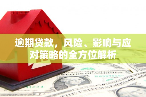 壮围逾期贷款，风险、影响与应对策略的全方位解析