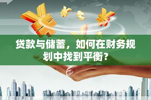 囊谦贷款与储蓄，如何在财务规划中找到平衡？