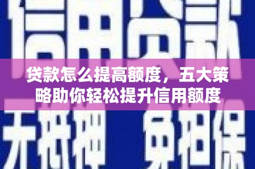依兰贷款怎么提高额度，五大策略助你轻松提升信用额度