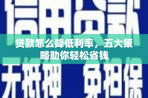 保定贷款怎么降低利率，五大策略助你轻松省钱