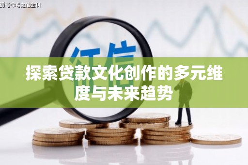 亭湖探索贷款文化创作的多元维度与未来趋势
