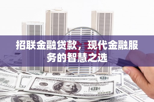 清河门招联金融贷款，现代金融服务的智慧之选