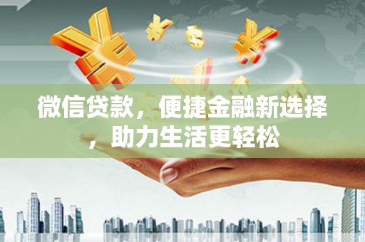 佛坪微信贷款，便捷金融新选择，助力生活更轻松