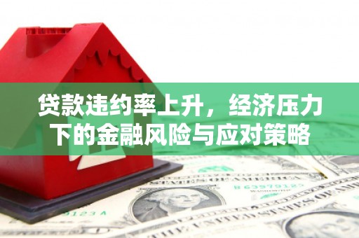 赤峰贷款违约率上升，经济压力下的金融风险与应对策略