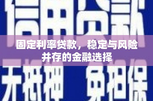 琼中固定利率贷款，稳定与风险并存的金融选择