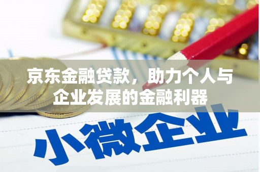 东乌旗京东金融贷款，助力个人与企业发展的金融利器