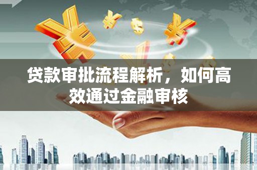 衢州贷款审批流程解析，如何高效通过金融审核