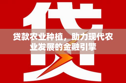 百色贷款农业种植，助力现代农业发展的金融引擎
