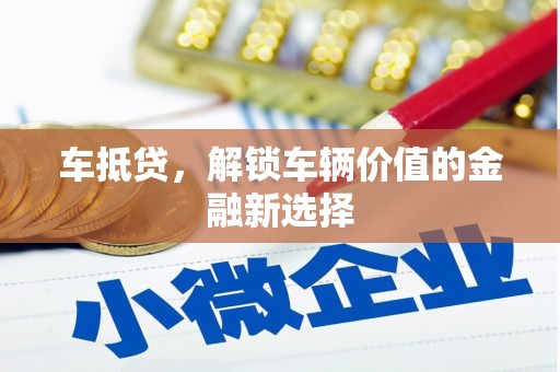 万载车抵贷，解锁车辆价值的金融新选择