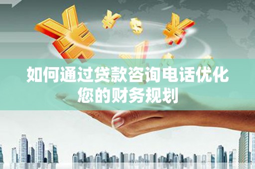 江阴如何通过贷款咨询电话优化您的财务规划