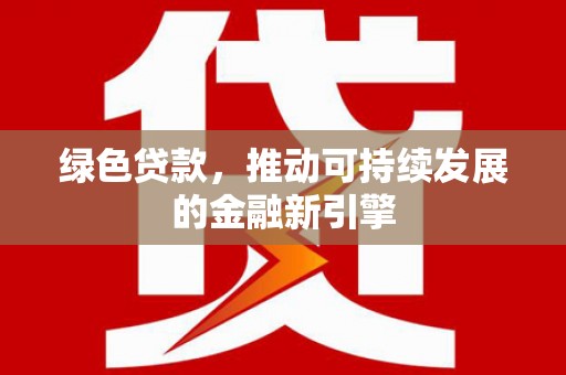 郑州绿色贷款，推动可持续发展的金融新引擎