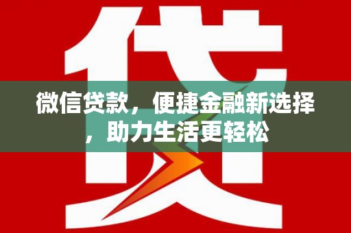 闻喜微信贷款，便捷金融新选择，助力生活更轻松