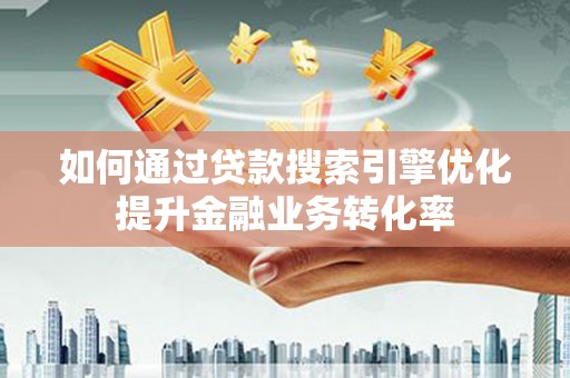 深坑如何通过贷款搜索引擎优化提升金融业务转化率