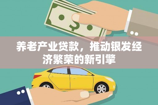 富民养老产业贷款，推动银发经济繁荣的新引擎