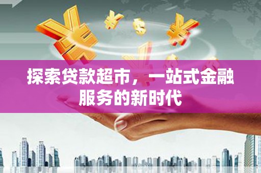 靖宇探索贷款超市，一站式金融服务的新时代